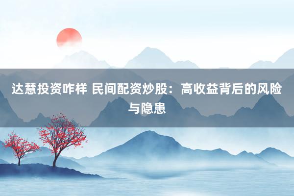 达慧投资咋样 民间配资炒股：高收益背后的风险与隐患