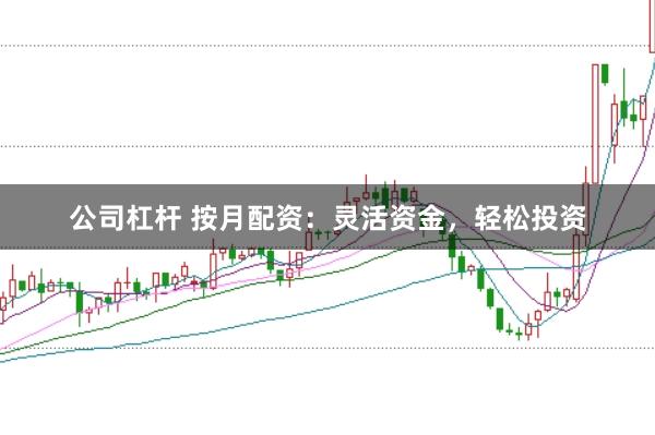 公司杠杆 按月配资：灵活资金，轻松投资