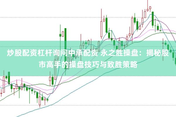 炒股配资杠杆询问中承配资 永之胜操盘：揭秘股市高手的操盘技巧与致胜策略