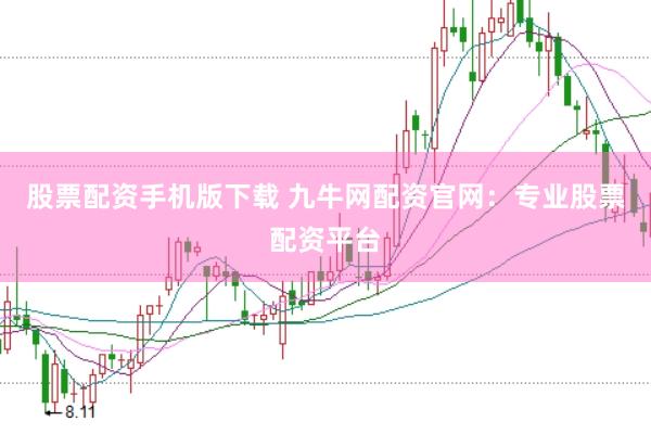 股票配资手机版下载 九牛网配资官网：专业股票配资平台