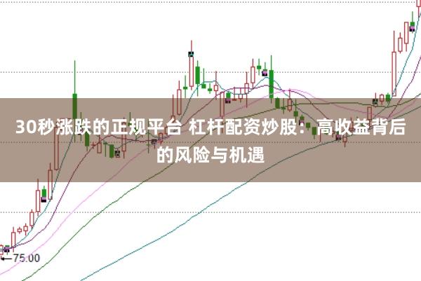 30秒涨跌的正规平台 杠杆配资炒股：高收益背后的风险与机遇