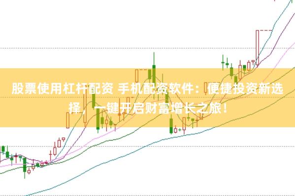 股票使用杠杆配资 手机配资软件：便捷投资新选择，一键开启财富增长之旅！