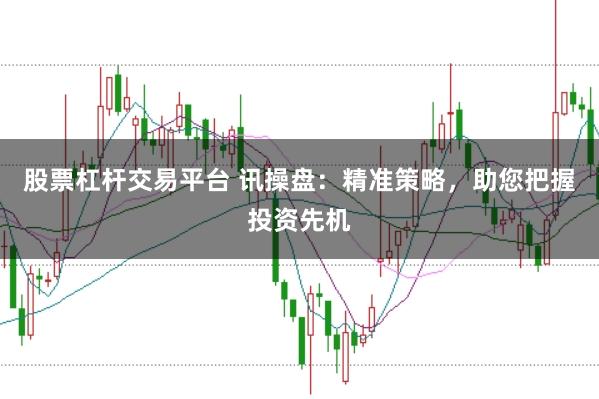 股票杠杆交易平台 讯操盘：精准策略，助您把握投资先机