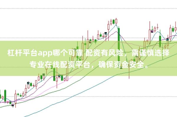 杠杆平台app哪个可靠 配资有风险，需谨慎选择专业在线配资平台，确保资金安全。