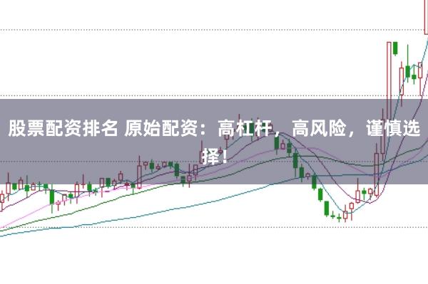 股票配资排名 原始配资：高杠杆，高风险，谨慎选择！
