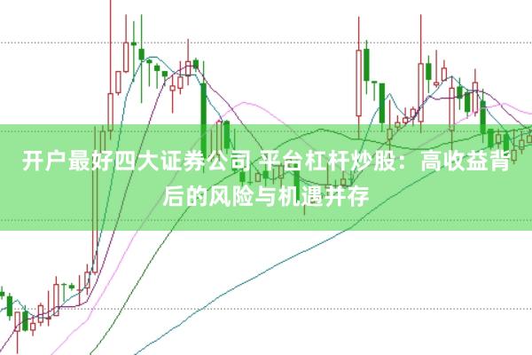 开户最好四大证券公司 平台杠杆炒股：高收益背后的风险与机遇并存