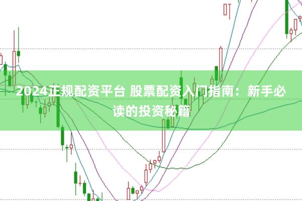 2024正规配资平台 股票配资入门指南：新手必读的投资秘籍