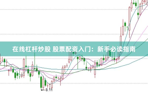 在线杠杆炒股 股票配资入门：新手必读指南