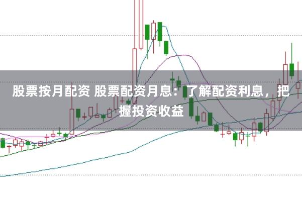 股票按月配资 股票配资月息：了解配资利息，把握投资收益