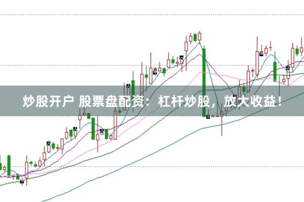 炒股开户 股票盘配资：杠杆炒股，放大收益！