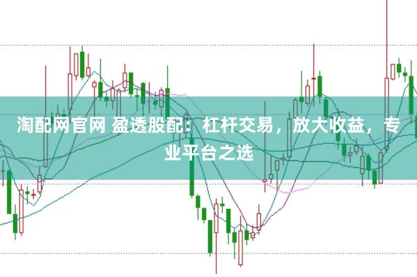 淘配网官网 盈透股配：杠杆交易，放大收益，专业平台之选