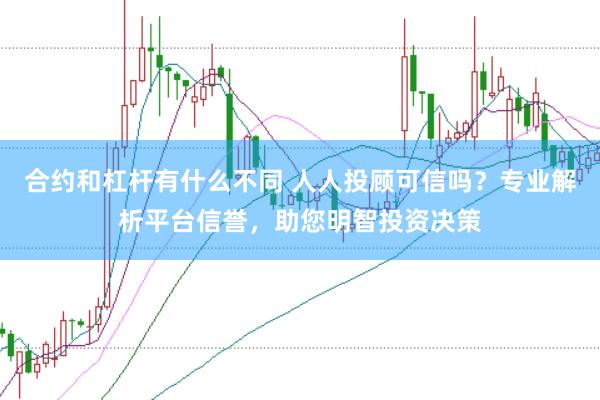 合约和杠杆有什么不同 人人投顾可信吗？专业解析平台信誉，助您明智投资决策