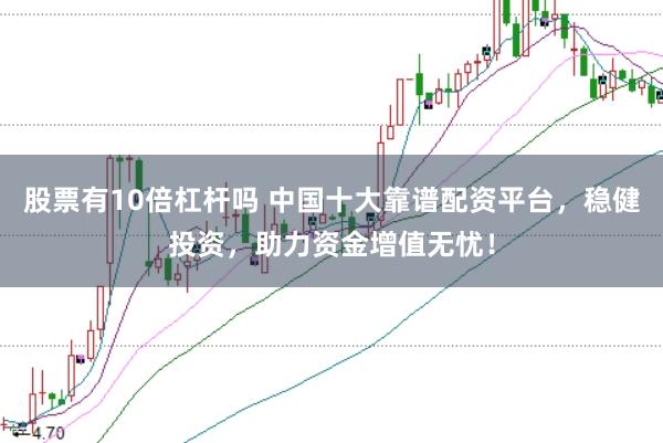 股票有10倍杠杆吗 中国十大靠谱配资平台，稳健投资，助力资金增值无忧！