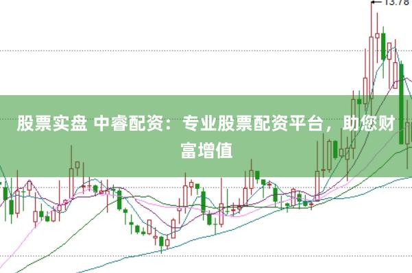 股票实盘 中睿配资：专业股票配资平台，助您财富增值