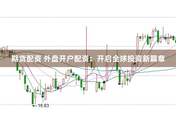 期货配资 外盘开户配资：开启全球投资新篇章