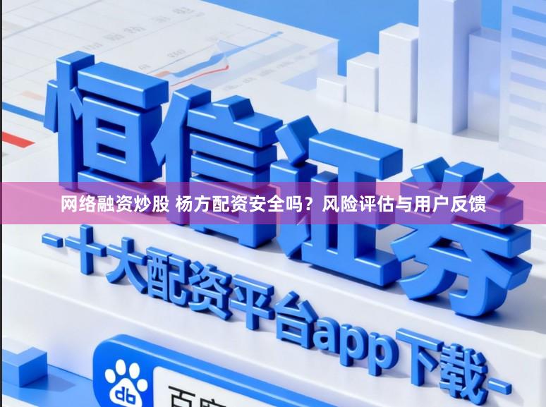 网络融资炒股 杨方配资安全吗？风险评估与用户反馈