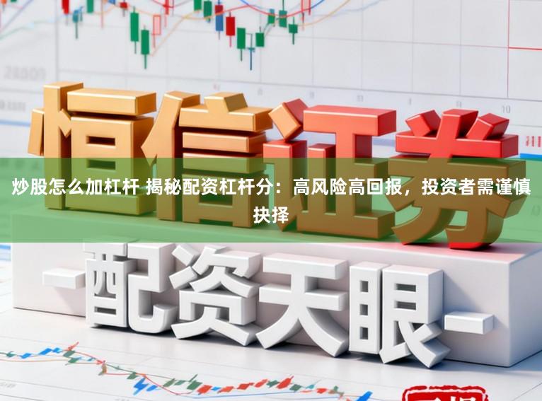 炒股怎么加杠杆 揭秘配资杠杆分：高风险高回报，投资者需谨慎抉择