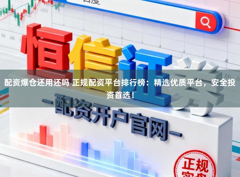 配资爆仓还用还吗 正规配资平台排行榜：精选优质平台，安全投资首选！