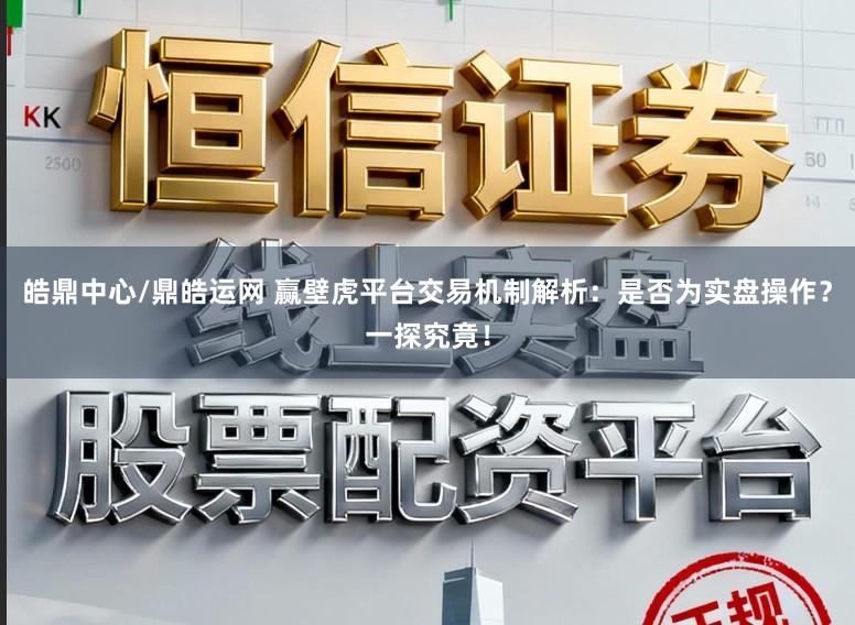 皓鼎中心/鼎皓运网 赢壁虎平台交易机制解析：是否为实盘操作？一探究竟！