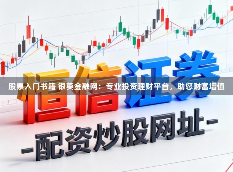 股票入门书籍 银葵金融网：专业投资理财平台，助您财富增值