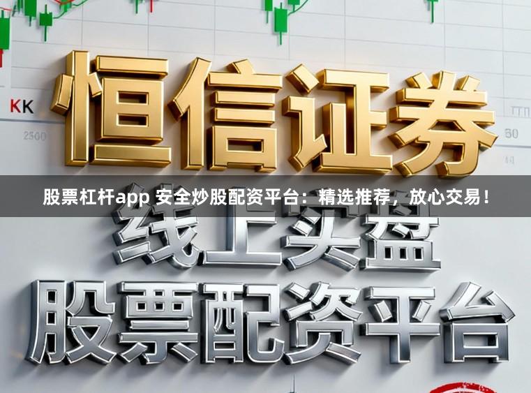 股票杠杆app 安全炒股配资平台：精选推荐，放心交易！
