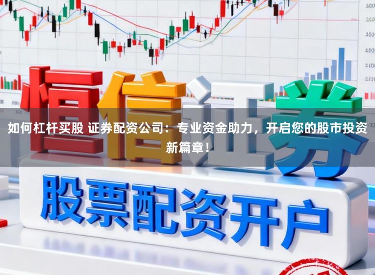 如何杠杆买股 证券配资公司：专业资金助力，开启您的股市投资新篇章！