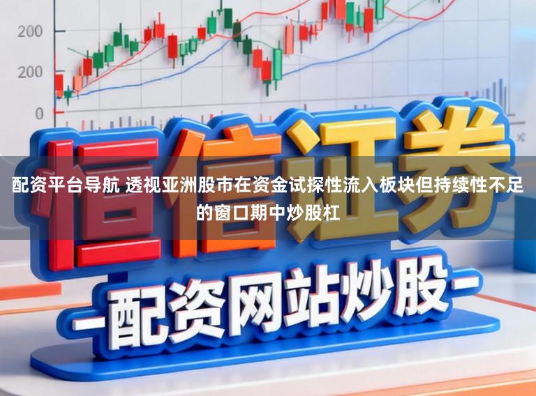 配资平台导航 透视亚洲股市在资金试探性流入板块但持续性不足的窗口期中炒股杠