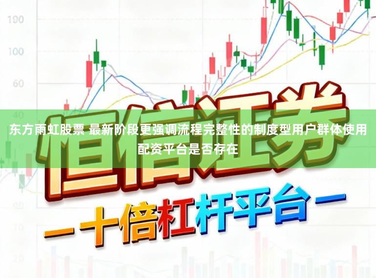东方雨虹股票 最新阶段更强调流程完整性的制度型用户群体使用配资平台是否存在