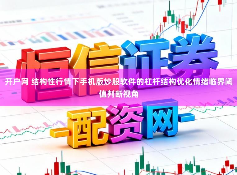 开户网 结构性行情下手机版炒股软件的杠杆结构优化情绪临界阈值判断视角