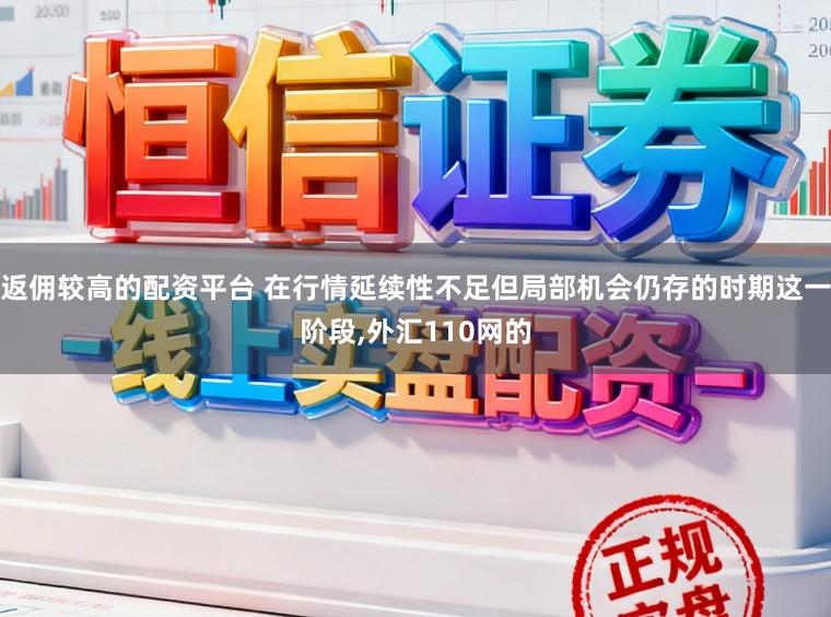 返佣较高的配资平台 在行情延续性不足但局部机会仍存的时期这一阶段,外汇110网的