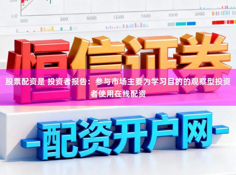 股票配资是 投资者报告：参与市场主要为学习目的的观察型投资者使用在线配资