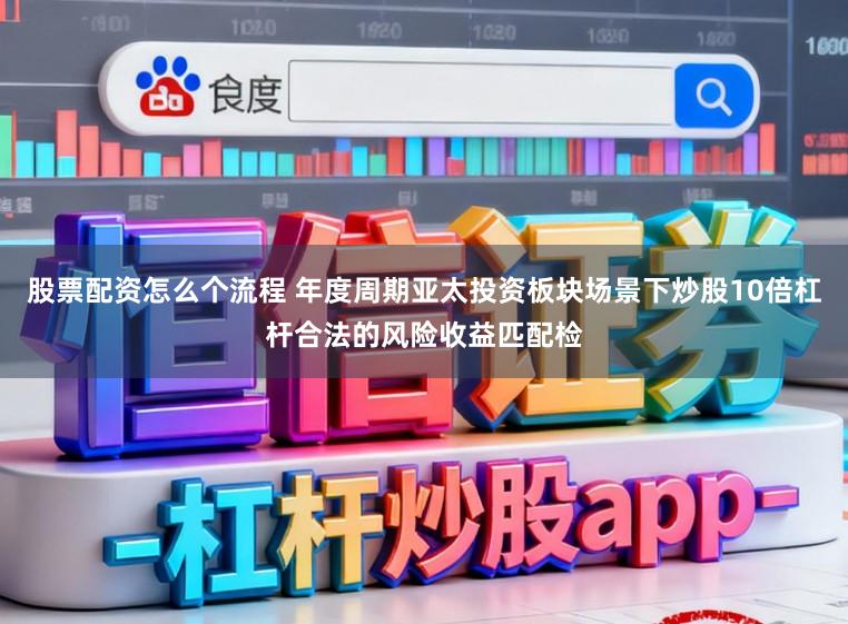 股票配资怎么个流程 年度周期亚太投资板块场景下炒股10倍杠杆合法的风险收益匹配检