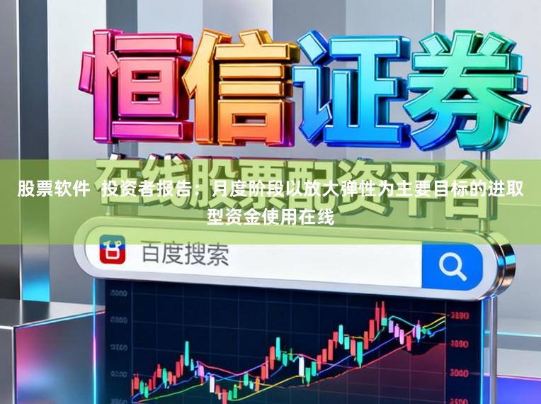 股票软件  投资者报告：月度阶段以放大弹性为主要目标的进取型资金使用在线
