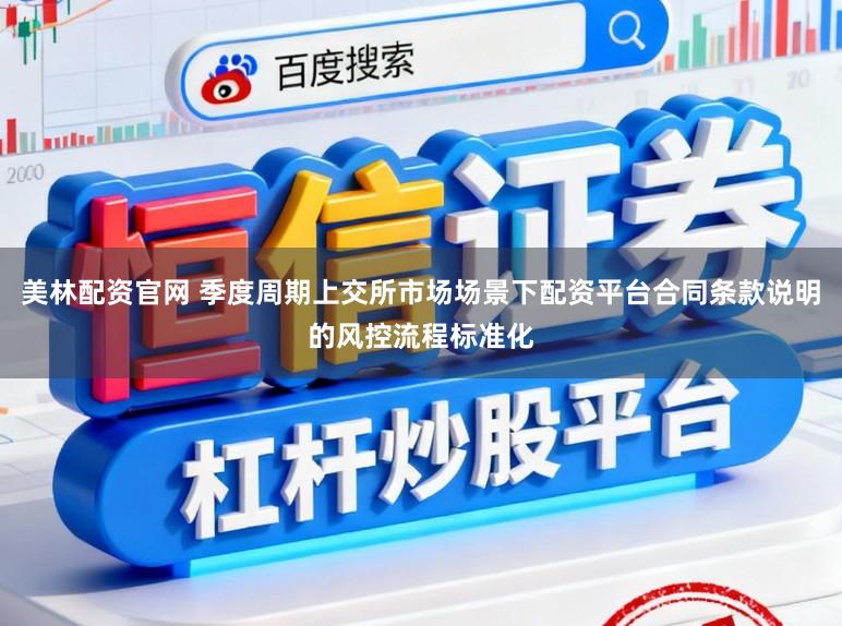 美林配资官网 季度周期上交所市场场景下配资平台合同条款说明的风控流程标准化