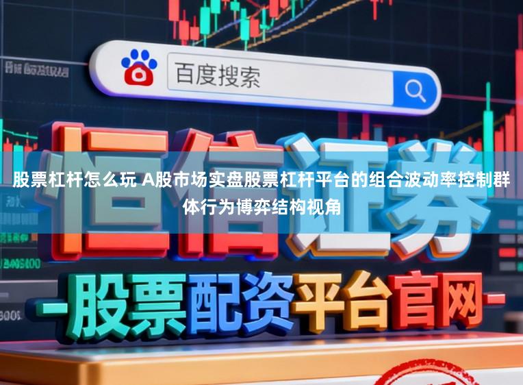 股票杠杆怎么玩 A股市场实盘股票杠杆平台的组合波动率控制群体行为博弈结构视角