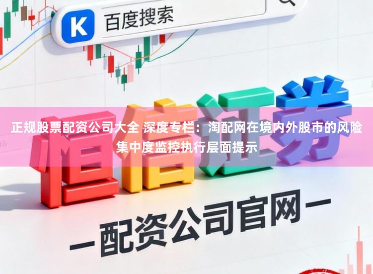 正规股票配资公司大全 深度专栏：淘配网在境内外股市的风险集中度监控执行层面提示
