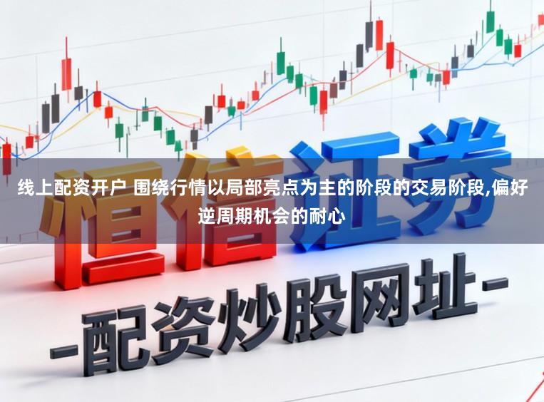 线上配资开户 围绕行情以局部亮点为主的阶段的交易阶段,偏好逆周期机会的耐心
