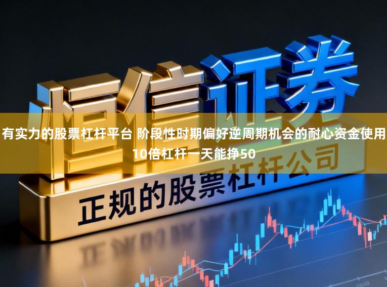 有实力的股票杠杆平台 阶段性时期偏好逆周期机会的耐心资金使用10倍杠杆一天能挣50