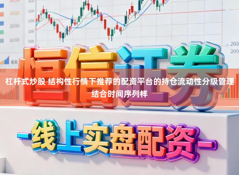 杠杆式炒股 结构性行情下推荐的配资平台的持仓流动性分级管理结合时间序列样