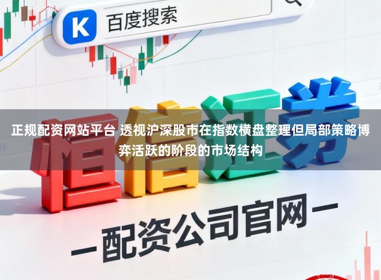 正规配资网站平台 透视沪深股市在指数横盘整理但局部策略博弈活跃的阶段的市场结构