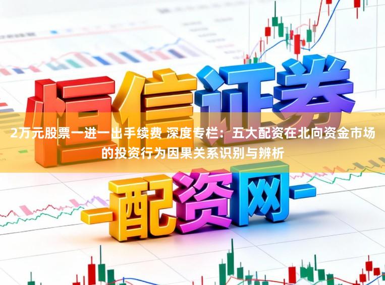 2万元股票一进一出手续费 深度专栏：五大配资在北向资金市场的投资行为因果关系识别与辨析