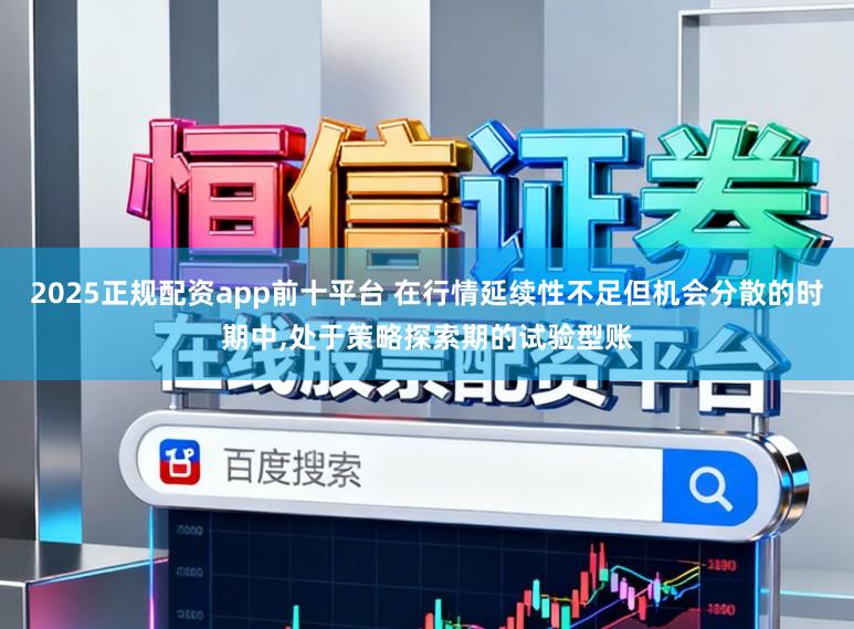 2025正规配资app前十平台 在行情延续性不足但机会分散的时期中,处于策略探索期的试验型账
