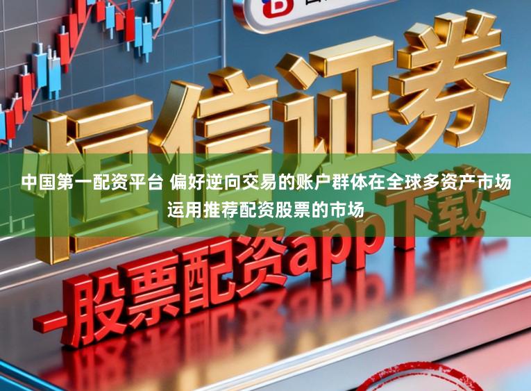 中国第一配资平台 偏好逆向交易的账户群体在全球多资产市场运用推荐配资股票的市场