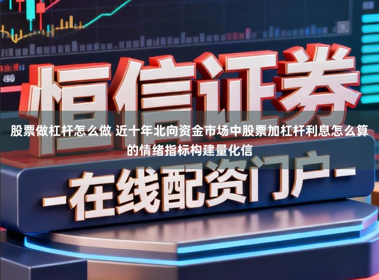 股票做杠杆怎么做 近十年北向资金市场中股票加杠杆利息怎么算的情绪指标构建量化信
