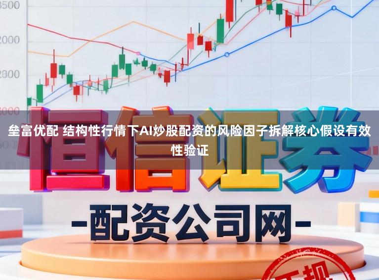 垒富优配 结构性行情下AI炒股配资的风险因子拆解核心假设有效性验证