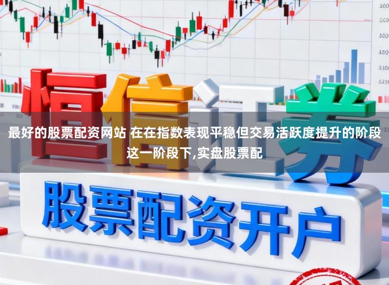 最好的股票配资网站 在在指数表现平稳但交易活跃度提升的阶段这一阶段下,实盘股票配