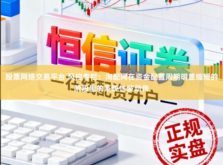 股票网络交易平台 风控专栏：淘配网在资金配置周期明显缩短的阶段里的系统性波动传