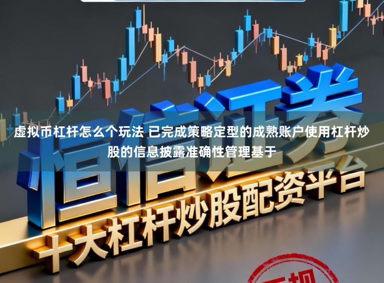 虚拟币杠杆怎么个玩法 已完成策略定型的成熟账户使用杠杆炒股的信息披露准确性管理基于