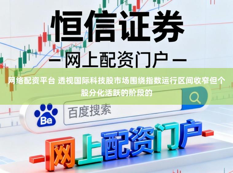 网络配资平台 透视国际科技股市场围绕指数运行区间收窄但个股分化活跃的阶段的