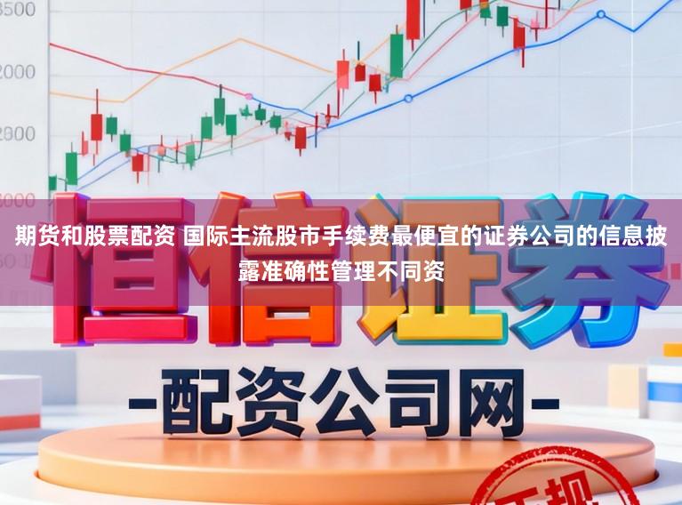 期货和股票配资 国际主流股市手续费最便宜的证券公司的信息披露准确性管理不同资